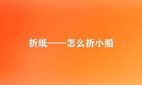 折纸——怎么折小船