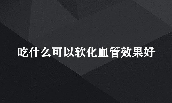 吃什么可以软化血管效果好