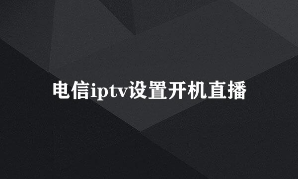 电信iptv设置开机直播
