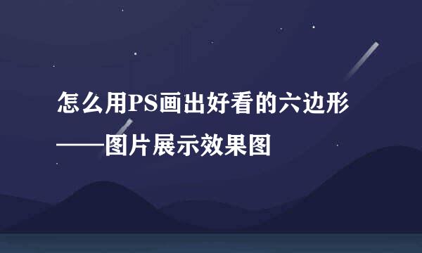 怎么用PS画出好看的六边形——图片展示效果图