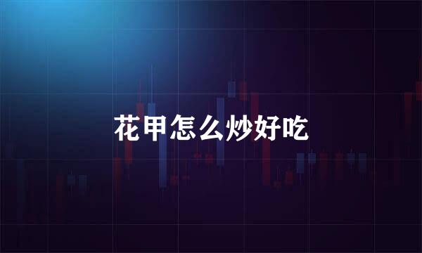 花甲怎么炒好吃