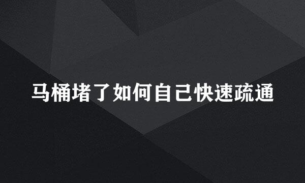 马桶堵了如何自己快速疏通