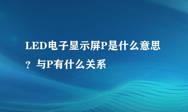 LED电子显示屏P是什么意思？与P有什么关系