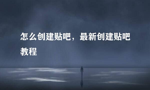 怎么创建贴吧，最新创建贴吧教程