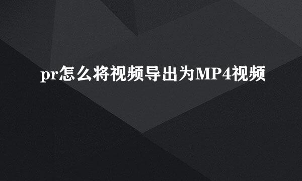pr怎么将视频导出为MP4视频