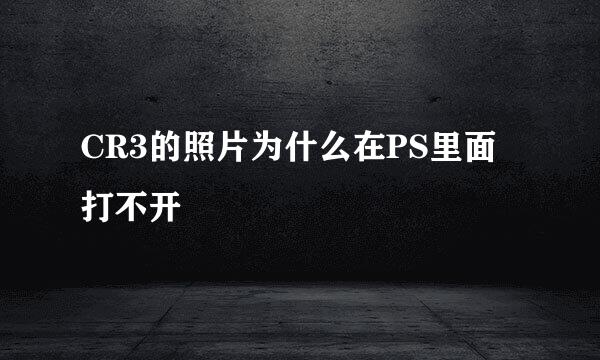CR3的照片为什么在PS里面打不开