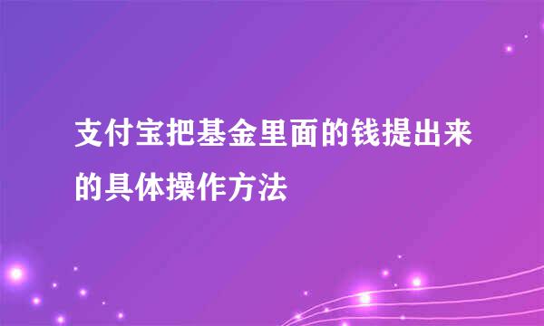 支付宝把基金里面的钱提出来的具体操作方法