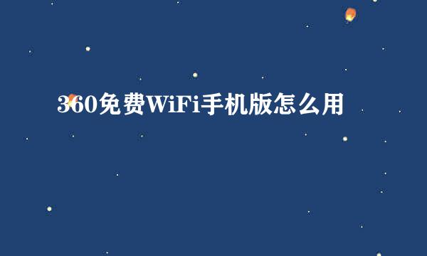 360免费WiFi手机版怎么用 