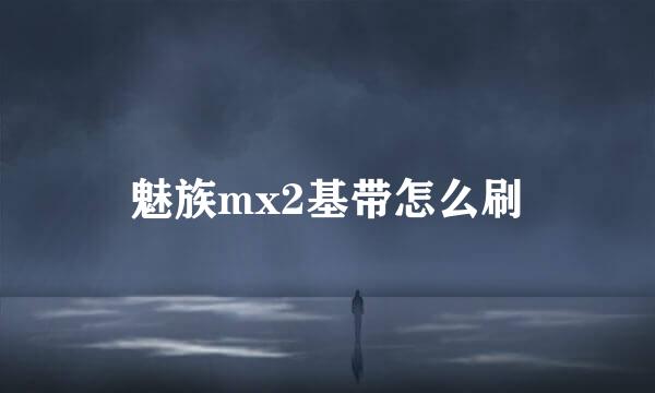 魅族mx2基带怎么刷