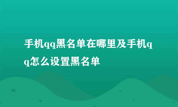 手机qq黑名单在哪里及手机qq怎么设置黑名单