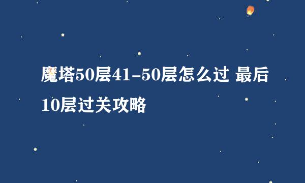 魔塔50层41-50层怎么过 最后10层过关攻略