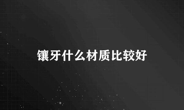 镶牙什么材质比较好