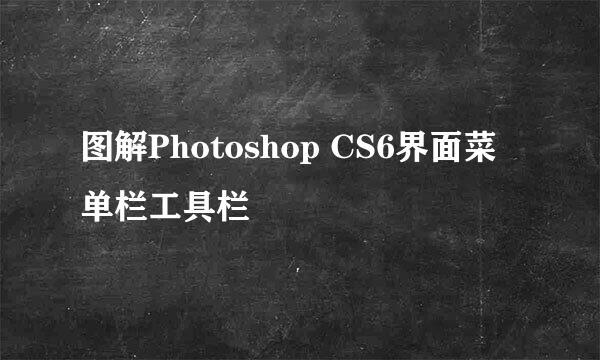 图解Photoshop CS6界面菜单栏工具栏