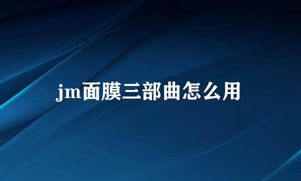 jm面膜三部曲怎么用