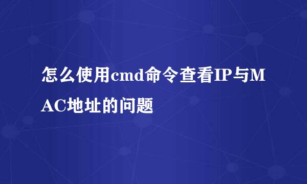怎么使用cmd命令查看IP与MAC地址的问题