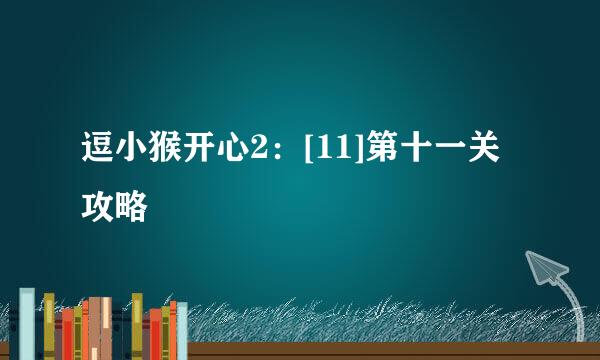 逗小猴开心2：[11]第十一关攻略