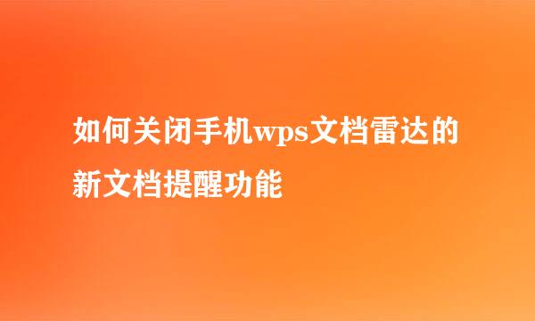 如何关闭手机wps文档雷达的新文档提醒功能