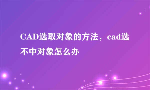 CAD选取对象的方法，cad选不中对象怎么办