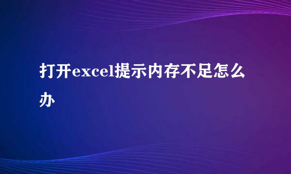 打开excel提示内存不足怎么办