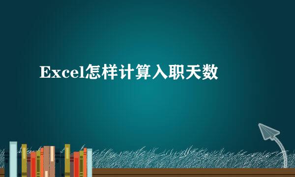 Excel怎样计算入职天数