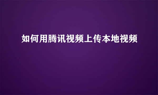 如何用腾讯视频上传本地视频