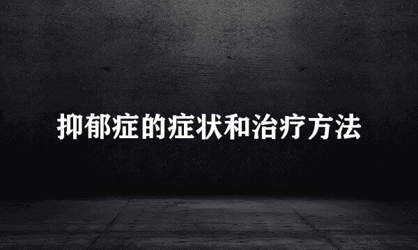 抑郁症的症状和治疗方法