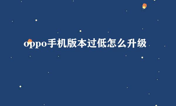oppo手机版本过低怎么升级