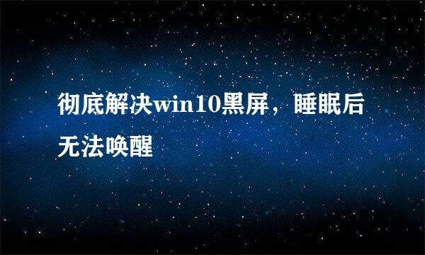 彻底解决win10黑屏,睡眠后无法唤醒
