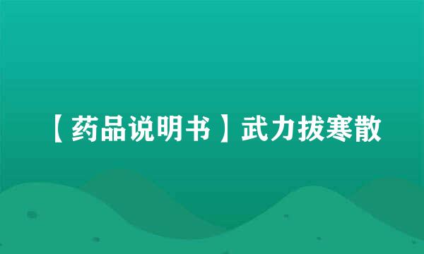 【药品说明书】武力拔寒散