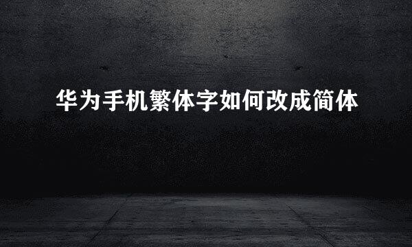 华为手机繁体字如何改成简体