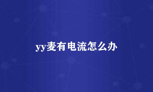 yy麦有电流怎么办