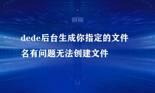 dede后台生成你指定的文件名有问题无法创建文件