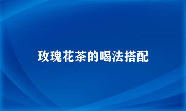 玫瑰花茶的喝法搭配