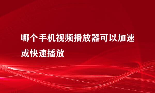 哪个手机视频播放器可以加速或快速播放