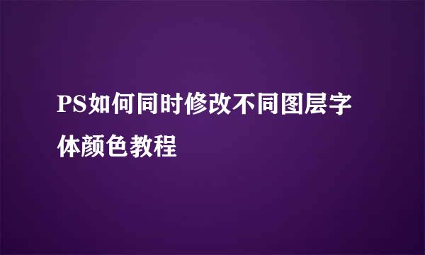 PS如何同时修改不同图层字体颜色教程