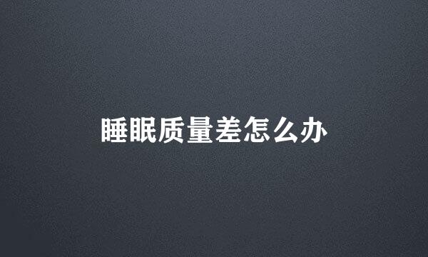 睡眠质量差怎么办