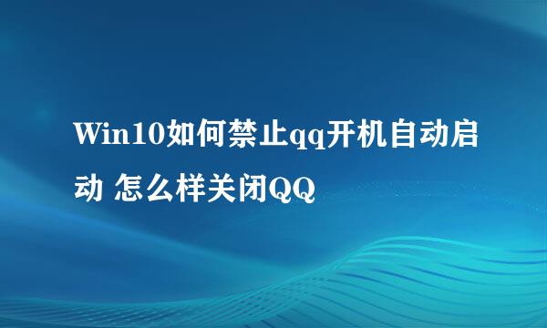 Win10如何禁止qq开机自动启动 怎么样关闭QQ
