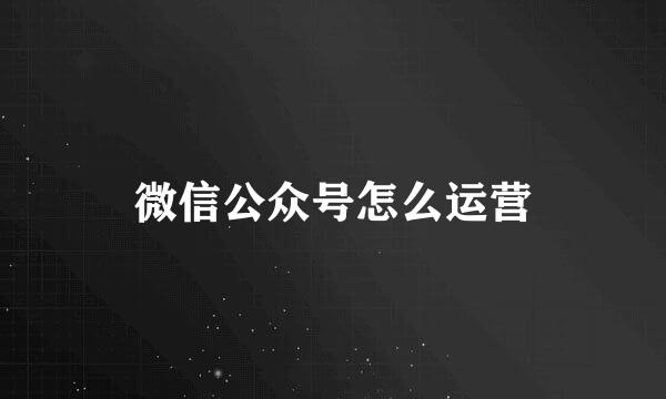 微信公众号怎么运营