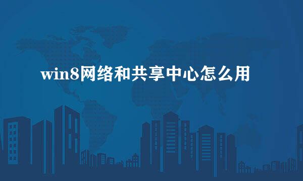 win8网络和共享中心怎么用