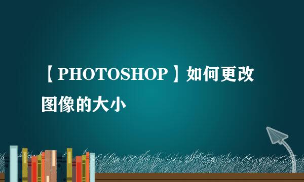 【PHOTOSHOP】如何更改图像的大小