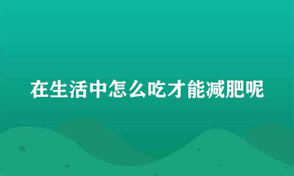在生活中怎么吃才能减肥呢