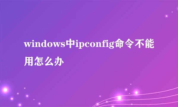 windows中ipconfig命令不能用怎么办