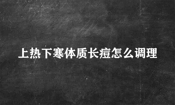 上热下寒体质长痘怎么调理