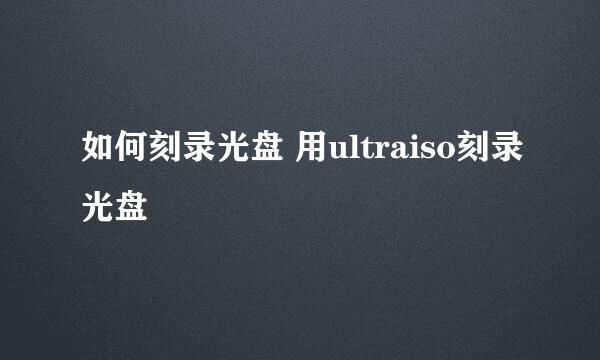 如何刻录光盘 用ultraiso刻录光盘
