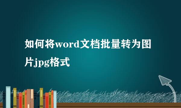 如何将word文档批量转为图片jpg格式