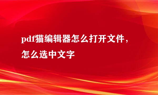 pdf猫编辑器怎么打开文件,怎么选中文字