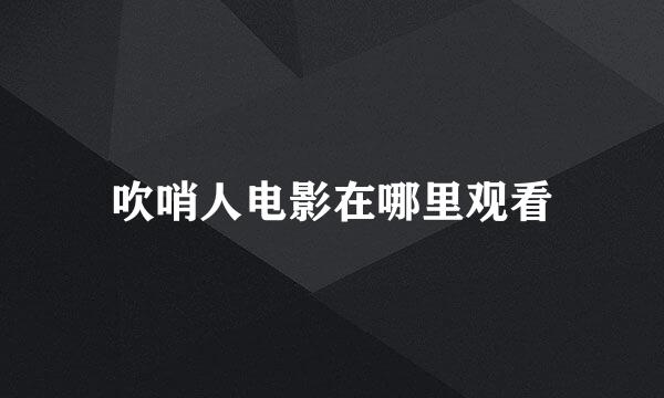 吹哨人电影在哪里观看