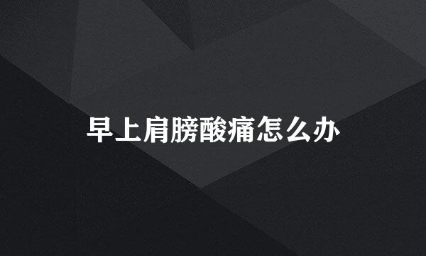 早上肩膀酸痛怎么办