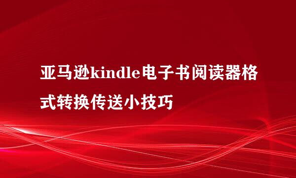 亚马逊kindle电子书阅读器格式转换传送小技巧