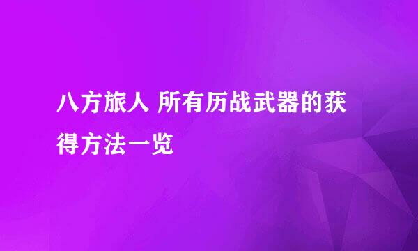 八方旅人 所有历战武器的获得方法一览